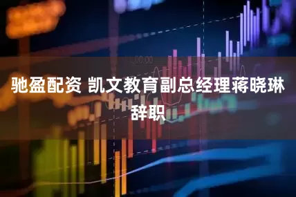 驰盈配资 凯文教育副总经理蒋晓琳辞职