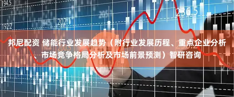 邦尼配资 储能行业发展趋势（附行业发展历程、重点企业分析、市场竞争格局分析及市场前景预测）智研咨询