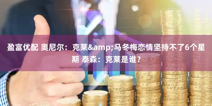盈富优配 奥尼尔：克莱&马冬梅恋情坚持不了6个星期 泰森：克莱是谁？