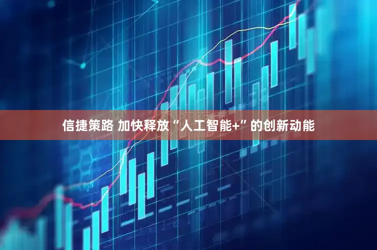 信捷策路 加快释放“人工智能+”的创新动能
