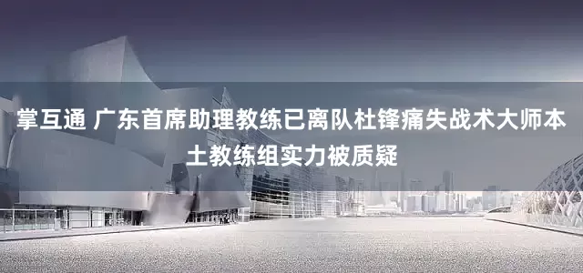 掌互通 广东首席助理教练已离队杜锋痛失战术大师本土教练组实力被质疑