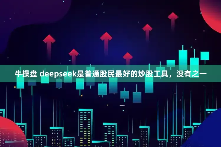 牛操盘 deepseek是普通股民最好的炒股工具，没有之一
