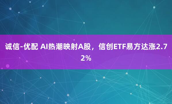诚信-优配 AI热潮映射A股，信创ETF易方达涨2.72%