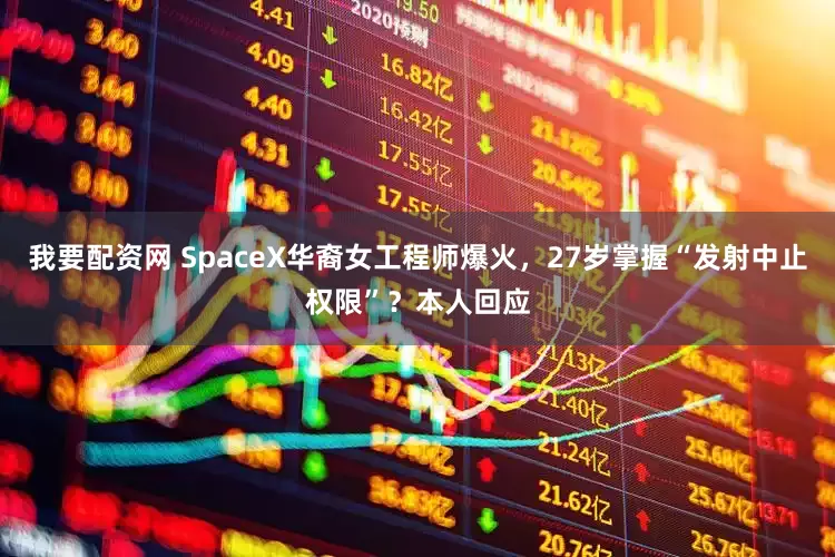 我要配资网 SpaceX华裔女工程师爆火，27岁掌握“发射中止权限”？本人回应