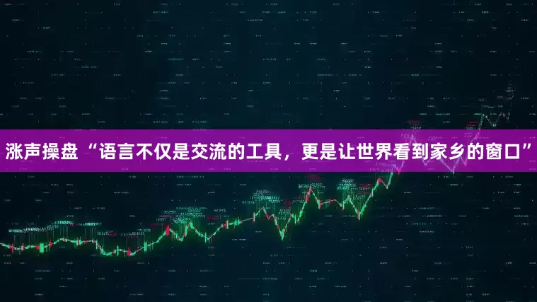 涨声操盘 “语言不仅是交流的工具，更是让世界看到家乡的窗口”