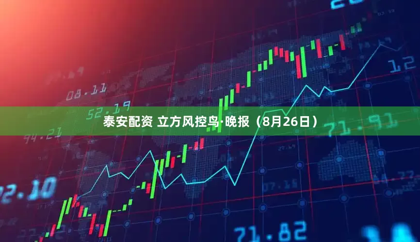 泰安配资 立方风控鸟·晚报（8月26日）